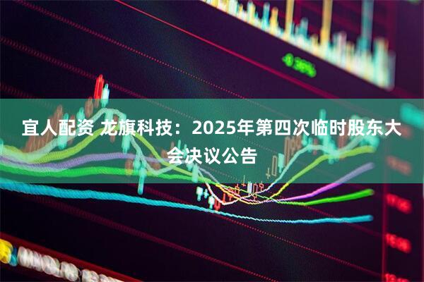 宜人配资 龙旗科技：2025年第四次临时股东大会决议公告