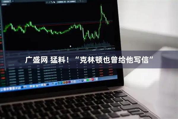 广盛网 猛料！“克林顿也曾给他写信”