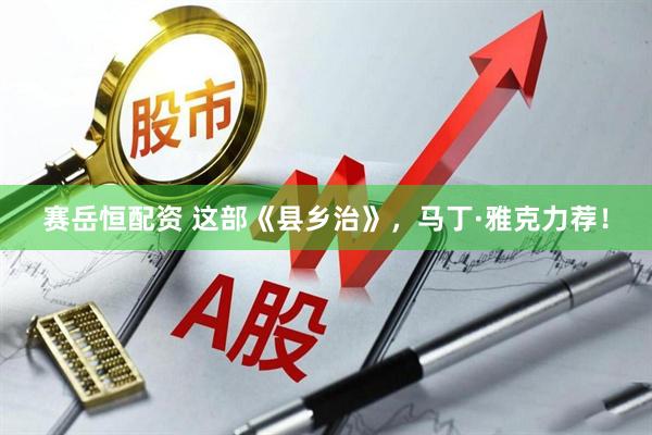 赛岳恒配资 这部《县乡治》，马丁·雅克力荐！