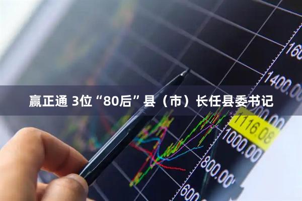 赢正通 3位“80后”县（市）长任县委书记