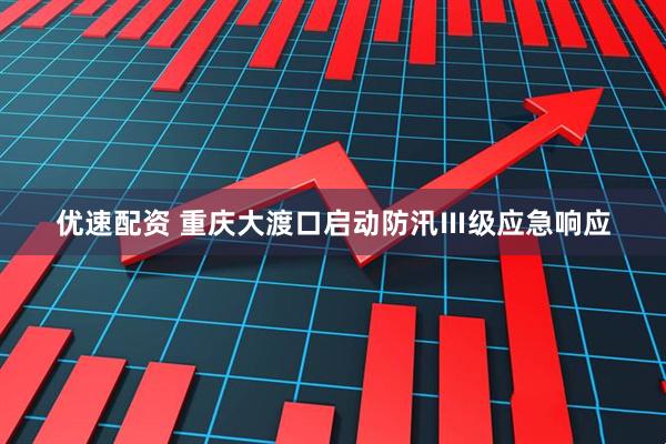 优速配资 重庆大渡口启动防汛Ⅲ级应急响应