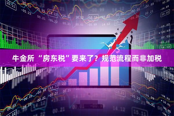 牛金所 “房东税”要来了？规范流程而非加税