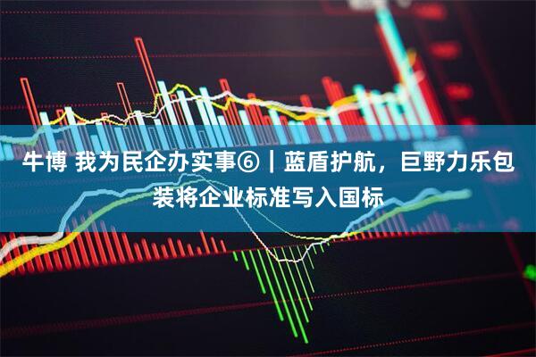 牛博 我为民企办实事⑥｜蓝盾护航，巨野力乐包装将企业标准写入国标