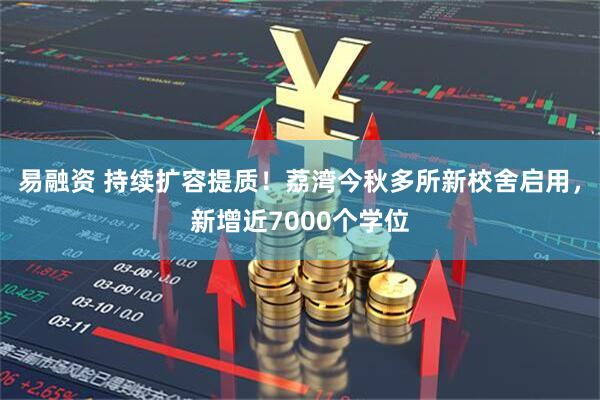 易融资 持续扩容提质！荔湾今秋多所新校舍启用，新增近7000个学位