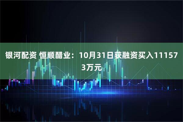 银河配资 恒顺醋业：10月31日获融资买入111573万元